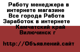 Работу менеджера в интернете магазине. - Все города Работа » Заработок в интернете   . Камчатский край,Вилючинск г.